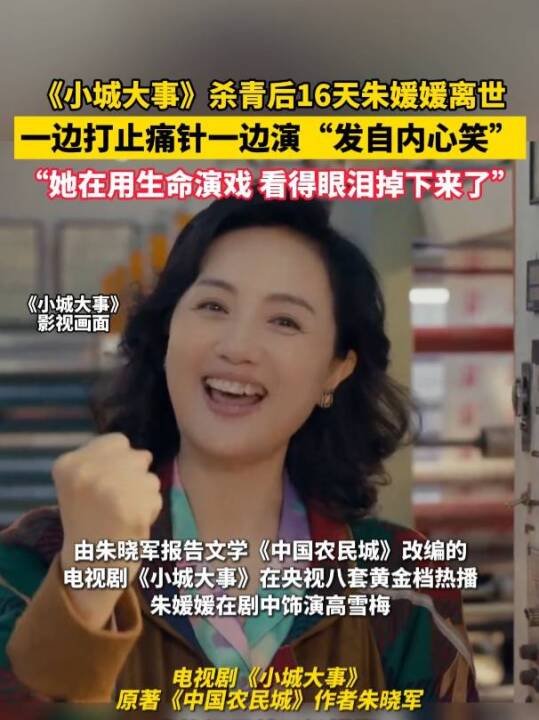 演员朱媛媛遗作《小城大事》热播，知情人爆料：她边打止痛针边演“发自内心的笑”，“我看完眼泪都掉下来了”