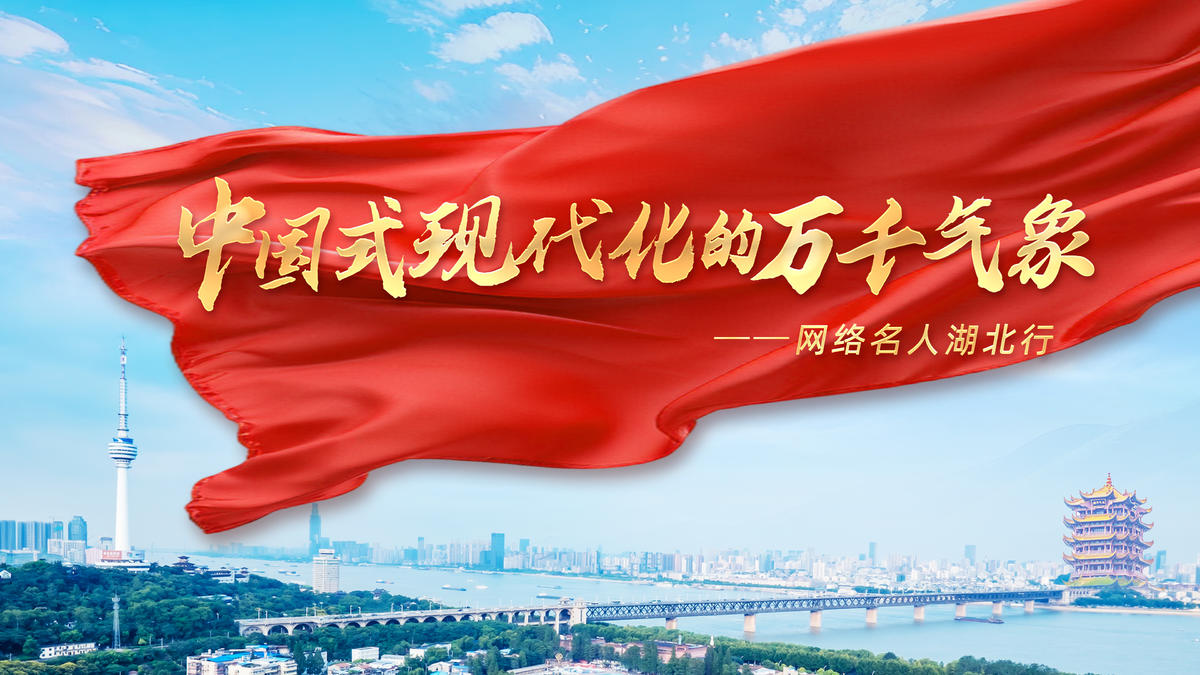 中国式现代化的万千气象——网络名人湖北行