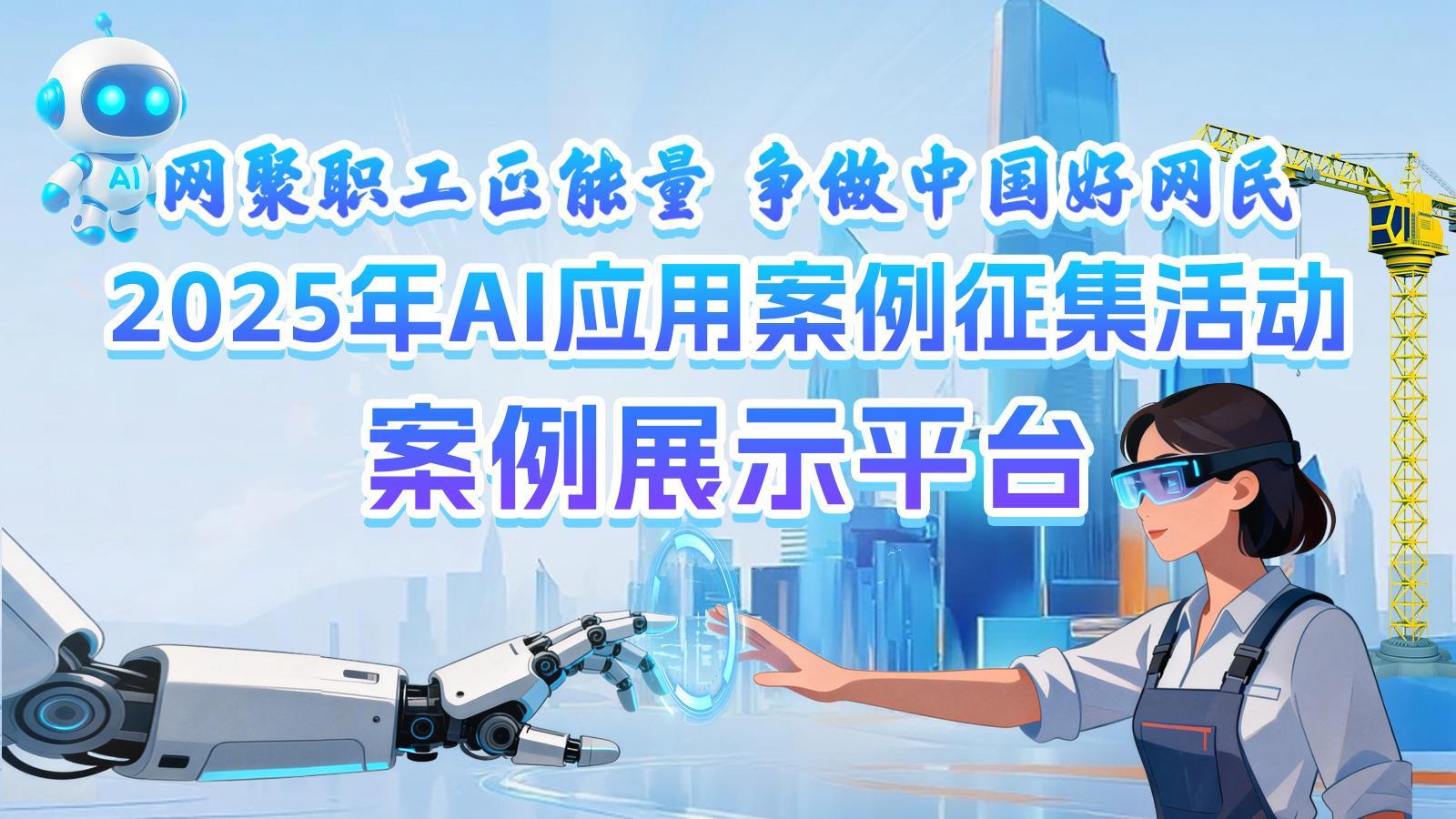 2025年“網(wǎng)聚職工正能量，爭做中國好網(wǎng)民”AI應(yīng)用案例征集活動(dòng)展示平臺(tái)正式上線！